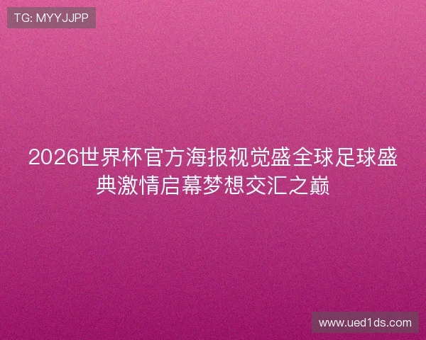2026世界杯官方海报视觉盛全球足球盛典激情启幕梦想交汇之巅